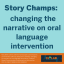 Blue background with publication title- Story Champs: changing the narrative on oral language intervention